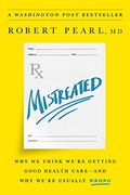 Mistreated: Why We Think We're Getting Good Health Care-And Why We're Usually Wrong