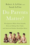 Do Parents Matter?: Why Japanese Babies Sleep Soundly, Mexican Siblings Don't Fight, and American Families Should Just Relax