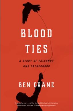 Blood Ties: A Story Of Falconry And Fatherhood Blood Ties: A Story Of Falconry And Fatherhood
