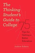 The Thinking Student's Guide To College: 75 Tips For Getting A Better Education