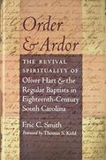 Order And Ardor: The Revival Spirituality Of Oliver Hart And The Regular Baptists In Eighteenth-Century South Carolina