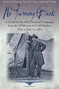 No Turning Back: A Guide To The 1864 Overland Campaign, From The Wilderness To Cold Harbor, May 4 - June 13, 1864