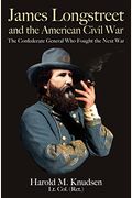 James Longstreet And The American Civil War: The Confederate General Who Fought The Next War