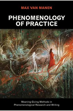 Phenomenology Of Practice: Meaning-Giving Methods In Phenomenological Research And Writing Phenomenology Of Practice: Meaning-Giving Methods In Phenomenological Research And Writing