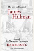 The Life And Ideas Of James Hillman: Volume I: The Making Of A Psychologist