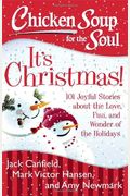 Chicken Soup For The Soul: It's Christmas!: 101 Joyful Stories About The Love, Fun, And Wonder Of The Holidays