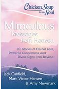 Chicken Soup For The Soul: Miraculous Messages From Heaven: 101 Stories Of Eternal Love, Powerful Connections, And Divine Signs From Beyond