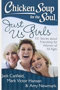 Chicken Soup For The Soul: Just Us Girls: 101 Stories About Friendship For Women Of All Ages