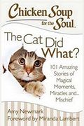Chicken Soup For The Soul: The Cat Did What?: 101 Amazing Stories Of Magical Moments, Miracles And... Mischief