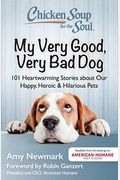 Chicken Soup For The Soul: My Very Good, Very Bad Dog: 101 Heartwarming Stories About Our Happy, Heroic & Hilarious Pets