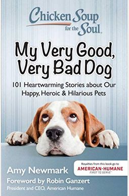 Chicken Soup For The Soul: My Very Good, Very Bad Dog: 101 Heartwarming Stories About Our Happy, Heroic & Hilarious Pets Chicken Soup For The Soul: My Very Good, Very Bad Dog: 101 Heartwarming Stories About Our Happy, Heroic & Hilarious Pets