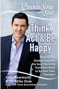 Chicken Soup For The Soul: Think, Act & Be Happy: How To Use Chicken Soup For The Soul Stories To Train Your Brain To Be Your Own Therapist