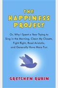 The Happiness Project: Or, Why I Spent A Year Trying To Sing In The Morning, Clean My Closets, Fight Right, Read Aristotle, And Generally Hav