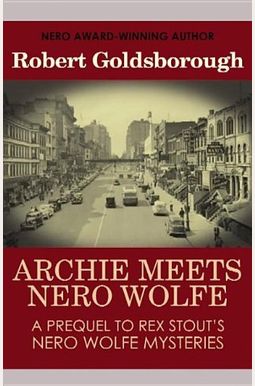 Archie Meets Nero Wolfe: A Prequel To Rex Stout's Nero Wolfe Mysteries (The Nero Wolfe Mysteries) Archie Meets Nero Wolfe: A Prequel To Rex Stout's Nero Wolfe Mysteries (The Nero Wolfe Mysteries)