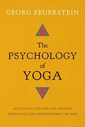 The Psychology Of Yoga: Integrating Eastern And Western Approaches For Understanding The Mind