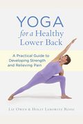 Yoga For A Healthy Lower Back: A Practical Guide To Developing Strength And Relieving Pain