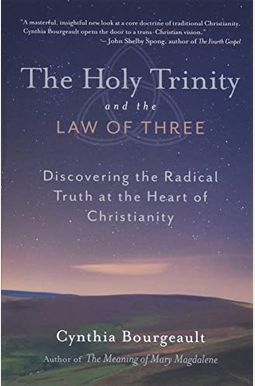 The Holy Trinity And The Law Of Three: Discovering The Radical Truth At The Heart Of Christianity The Holy Trinity And The Law Of Three: Discovering The Radical Truth At The Heart Of Christianity