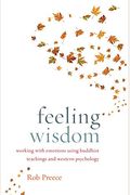 Feeling Wisdom: Working With Emotions Using Buddhist Teachings And Western Psychology