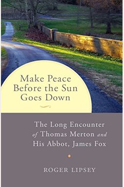 Make Peace Before The Sun Goes Down: The Long Encounter Of Thomas Merton And His Abbot, James Fox Make Peace Before The Sun Goes Down: The Long Encounter Of Thomas Merton And His Abbot, James Fox