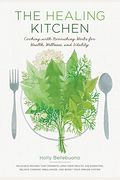 The Healing Kitchen: Cooking With Nourishing Herbs For Health, Wellness, And Vitality