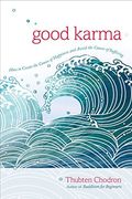 Good Karma: How To Create The Causes Of Happiness And Avoid The Causes Of Suffering