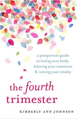The Fourth Trimester: A Postpartum Guide To Healing Your Body, Balancing Your Emotions, And Restoring Your Vitality The Fourth Trimester: A Postpartum Guide To Healing Your Body, Balancing Your Emotions, And Restoring Your Vitality