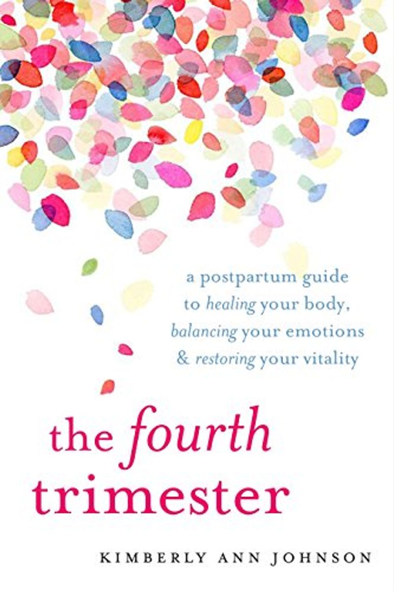 The Fourth Trimester: A Postpartum Guide To Healing Your Body, Balancing Your Emotions, And Restoring Your Vitality