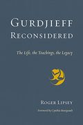 Gurdjieff Reconsidered: The Life, The Teachings, The Legacy