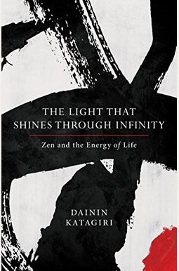 The Light That Shines Through Infinity: Zen And The Energy Of Life The Light That Shines Through Infinity: Zen And The Energy Of Life