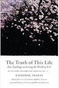 The Truth Of This Life: Zen Teachings On Loving The World As It Is