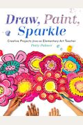 Draw, Paint, Sparkle: Creative Projects From An Elementary Art Teacher
