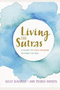 Living The Sutras: A Guide To Yoga Wisdom Beyond The Mat