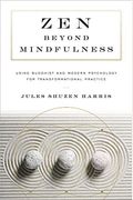 Zen Beyond Mindfulness: Using Buddhist And Modern Psychology For Transformational Practice