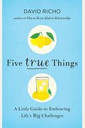 Five True Things: A Little Guide To Embracing Life's Big Challenges