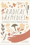 Radical Remedies: An Herbalist's Guide To Empowered Self-Care