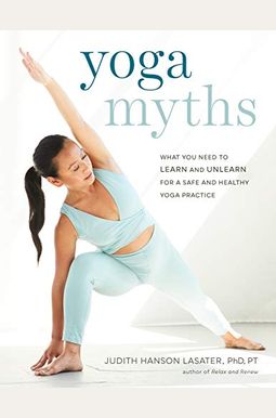 Yoga Myths: What You Need To Learn And Unlearn For A Safe And Healthy Yoga Practice Yoga Myths: What You Need To Learn And Unlearn For A Safe And Healthy Yoga Practice