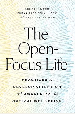 The Open-Focus Life: Practices To Develop Attention And Awareness For Optimal Well-Being The Open-Focus Life: Practices To Develop Attention And Awareness For Optimal Well-Being