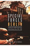 Special Forces Berlin: Clandestine Cold War Operations Of The Us Army's Elite, 1956-1990