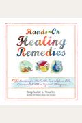 Hands-On Healing Remedies: 150 Recipes For Herbal Balms, Salves, Oils, Liniments & Other Topical Therapies