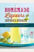 Homemade Liqueurs And Infused Spirits: Innovative Flavor Combinations, Plus Homemade Versions Of KahlúA, Cointreau, And Other Popular Liqueurs
