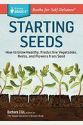 Starting Seeds: How To Grow Healthy, Productive Vegetables, Herbs, And Flowers From Seed. A Storey Basics(R) Title