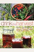 Drink The Harvest: Making And Preserving Juices, Wines, Meads, Teas, And Ciders