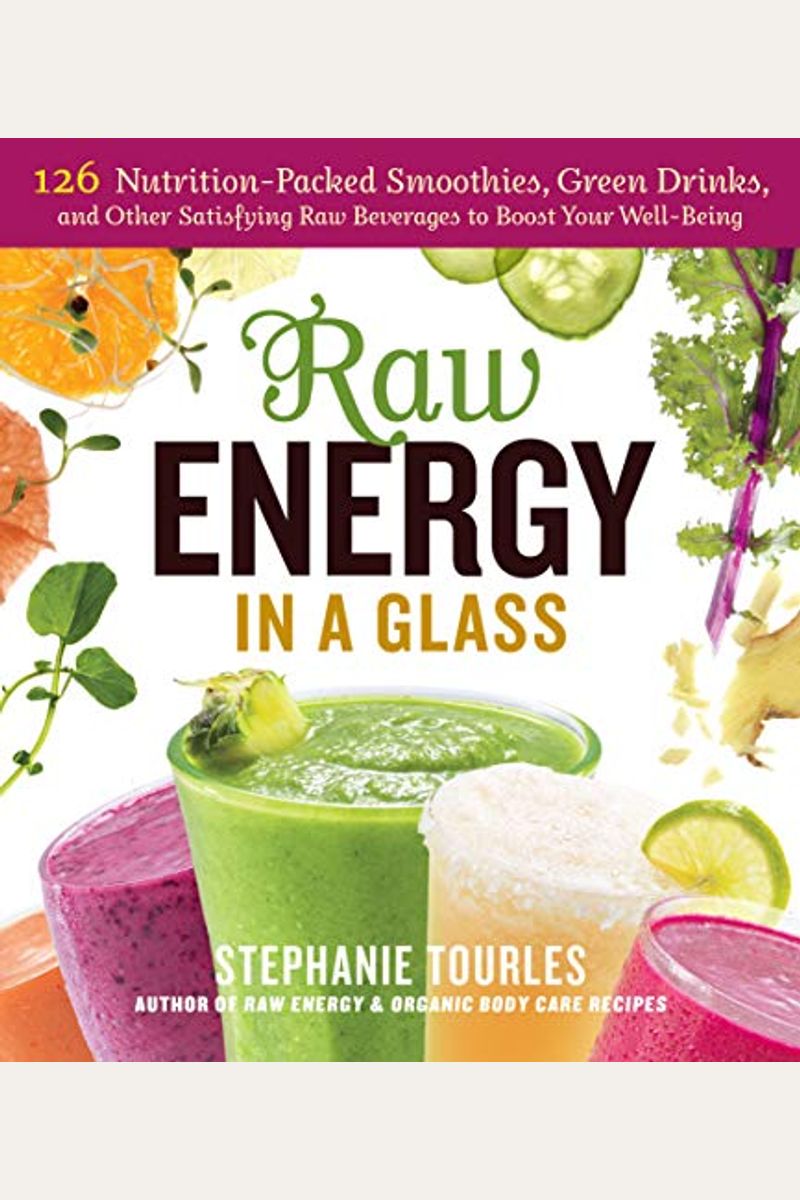 Raw Energy In A Glass: 126 Nutrition-Packed Smoothies, Green Drinks, And Other Satisfying Raw Beverages To Boost Your Well-Being
