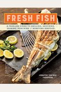 Fresh Fish: A Fearless Guide To Grilling, Shucking, Searing, Poaching, And Roasting Seafood