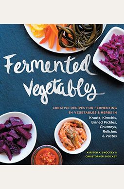 Fermented Vegetables: Creative Recipes For Fermenting 64 Vegetables & Herbs In Krauts, Kimchis, Brined Pickles, Chutneys, Relishes & Pastes Fermented Vegetables: Creative Recipes For Fermenting 64 Vegetables & Herbs In Krauts, Kimchis, Brined Pickles, Chutneys, Relishes & Pastes