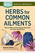 Herbs For Common Ailments: How To Make And Use Herbal Remedies For Home Health Care. A Storey Basics(R) Title