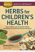 Herbs For Children's Health: How To Make And Use Gentle Herbal Remedies For Soothing Common Ailments