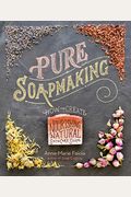 Pure Soapmaking: How To Create Nourishing, Natural Skin Care Soaps
