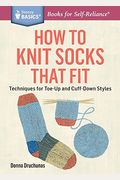 How To Knit Socks That Fit: Techniques For Toe-Up And Cuff-Down Styles. A Storey Basics(R) Title