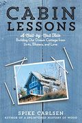 Cabin Lessons: A Nail-By-Nail Tale: Building Our Dream Cottage From 2x4s, Blisters, And Love